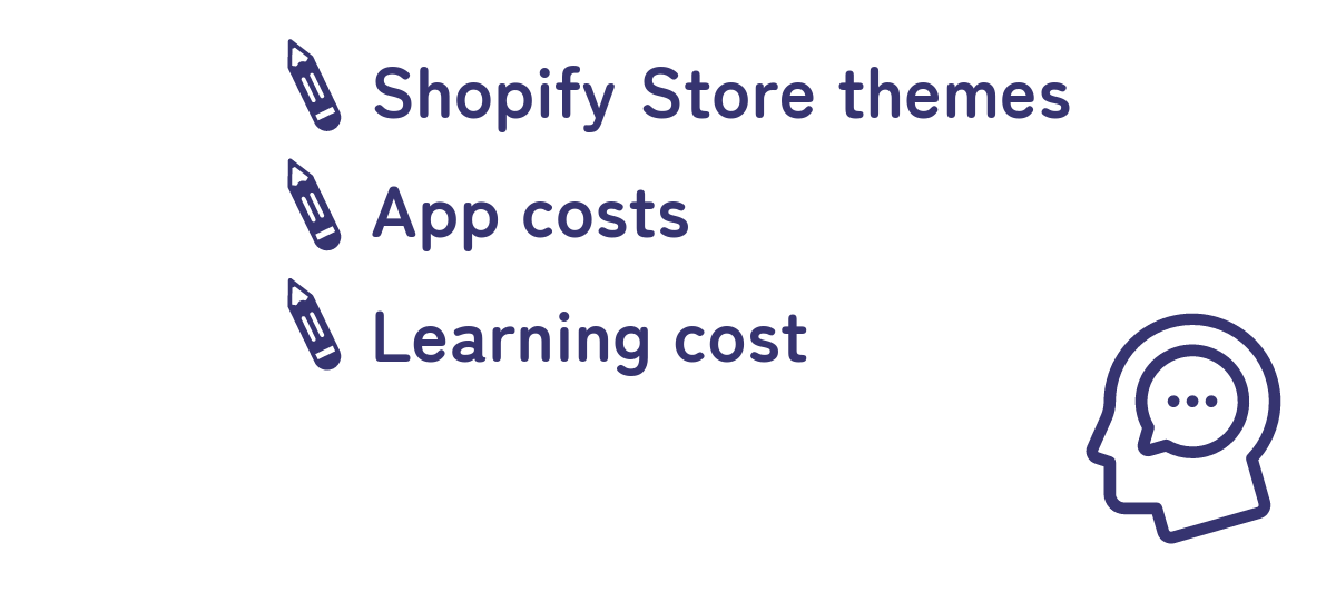Cost: Cost of Shopify Store Themes, App costs, Cost of learning Shopify etc. 