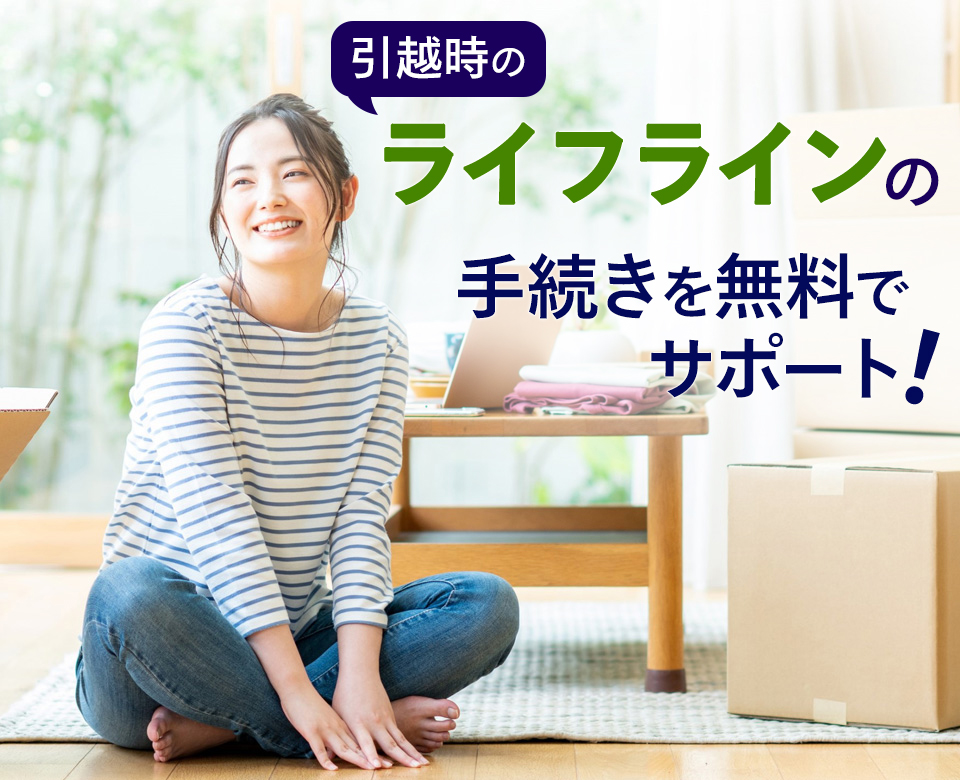 引越時のライフラインの手続きをサポート！
