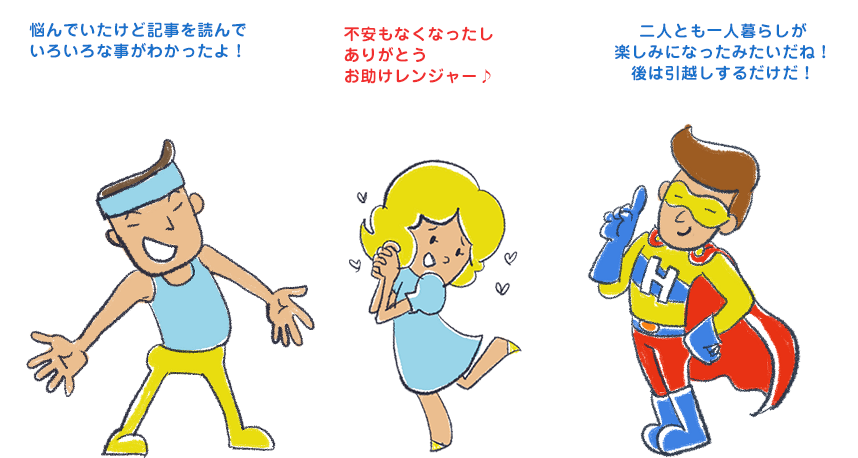 悩んでいたけど記事を読んでいろいろな事がわかったよ！不安もなくなったしありがとうお助けレンジャー♪二人とも一人暮らしが楽しみになったみたいだね！後は引越しするだけだ！